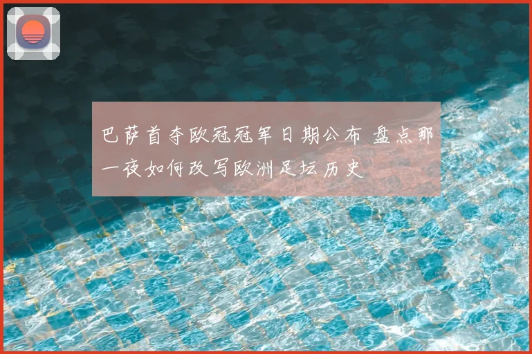 巴萨首夺欧冠冠军日期公布 盘点那一夜如何改写欧洲足坛历史