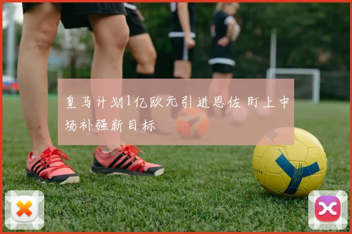 皇马计划1亿欧元引进恩佐 盯上中场补强新目标