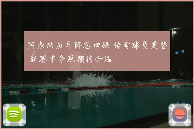 阿森纳历年阵容回顾 传奇球员更替 新赛季争冠期待升温
