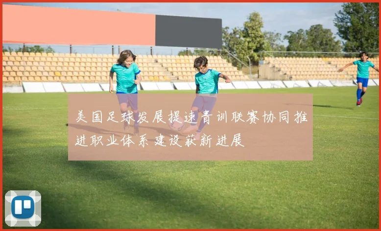 美国足球发展提速青训联赛协同推进职业体系建设获新进展