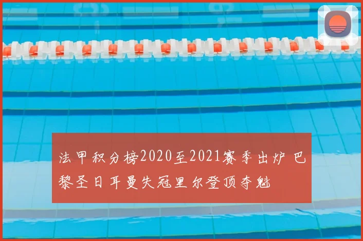 法甲积分榜2020至2021赛季出炉 巴黎圣日耳曼失冠里尔登顶夺魁