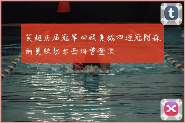 英超历届冠军回顾曼城四连冠阿森纳曼联切尔西均曾登顶