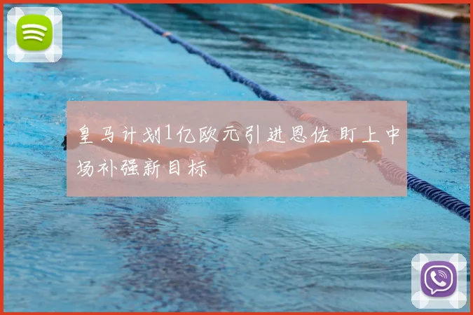 皇马计划1亿欧元引进恩佐 盯上中场补强新目标