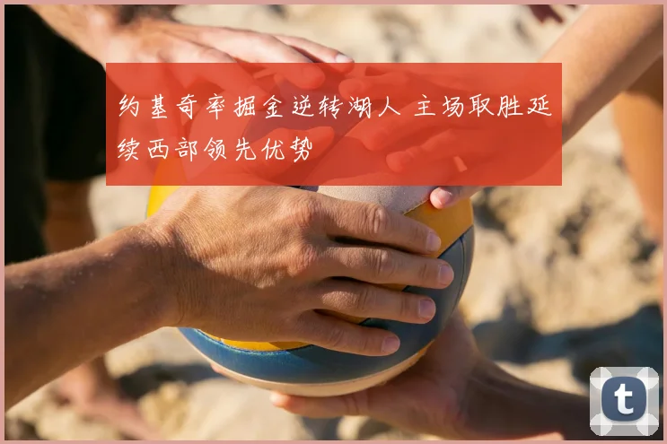 约基奇率掘金逆转湖人 主场取胜延续西部领先优势