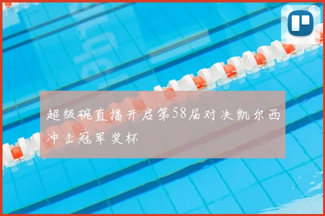 超级碗直播开启第58届对决凯尔西冲击冠军奖杯