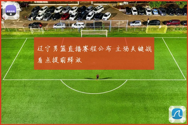 辽宁男篮直播赛程公布 主场关键战看点提前释放