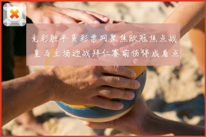 竞彩胜平负彩票网聚焦欧冠焦点战 皇马主场迎战拜仁赛前伤停成看点