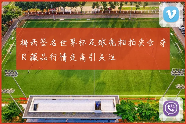 梅西签名世界杯足球亮相拍卖会 夺目藏品行情走高引关注