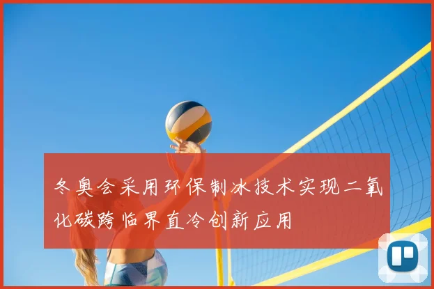 冬奥会采用环保制冰技术实现二氧化碳跨临界直冷创新应用