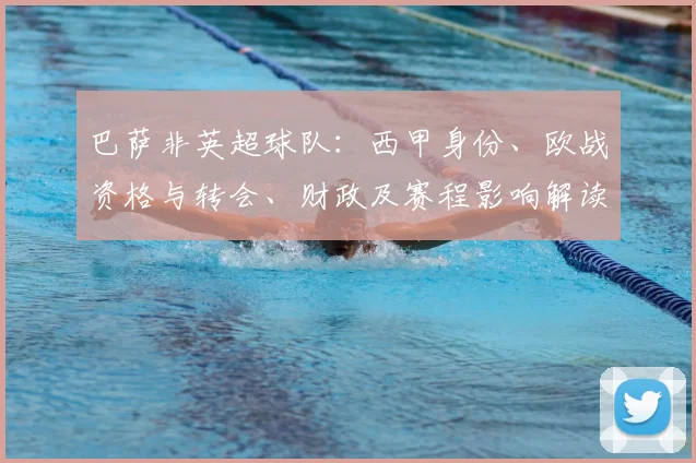 巴萨非英超球队：西甲身份、欧战资格与转会、财政及赛程影响解读
