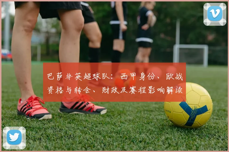 巴萨非英超球队：西甲身份、欧战资格与转会、财政及赛程影响解读