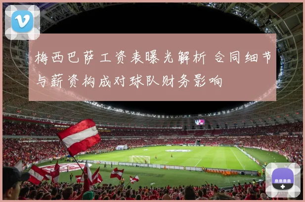 梅西巴萨工资表曝光解析 合同细节与薪资构成对球队财务影响